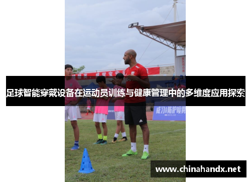 足球智能穿戴设备在运动员训练与健康管理中的多维度应用探索