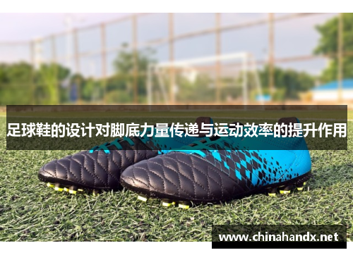足球鞋的设计对脚底力量传递与运动效率的提升作用